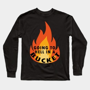 go to hell in a bucket Long Sleeve T-Shirt